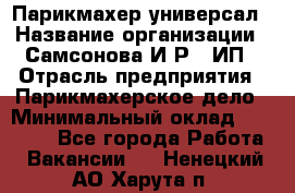 Парикмахер-универсал › Название организации ­ Самсонова И.Р., ИП › Отрасль предприятия ­ Парикмахерское дело › Минимальный оклад ­ 30 000 - Все города Работа » Вакансии   . Ненецкий АО,Харута п.